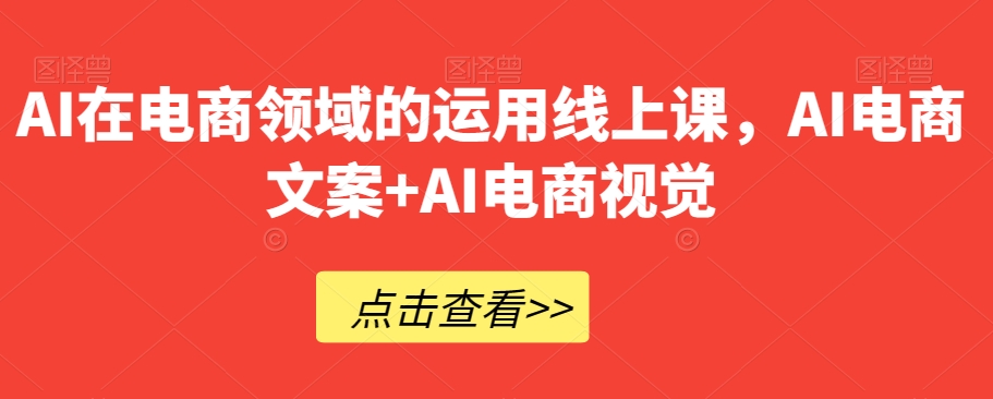 AI在电商领域的运用线上课，​AI电商文案+AI电商视觉-21资源库