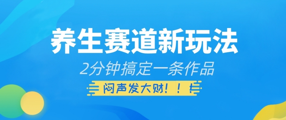 养生赛道新玩法，2分钟搞定一条作品，闷声发大财【揭秘】-21资源库