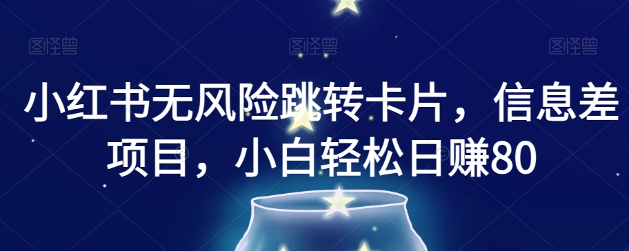 小红书无风险跳转卡片，信息差项目，小白轻松日赚800【揭秘】-21资源库