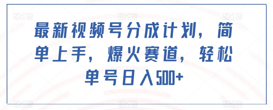 最新视频号分成计划，简单上手，爆火赛道，轻松单号日入500+-21资源库