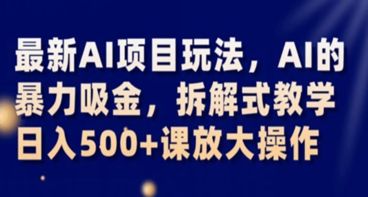 最新AI项目玩法，AI的暴力吸金，拆解式教学，日入500+课放大操作【揭秘】-21资源库