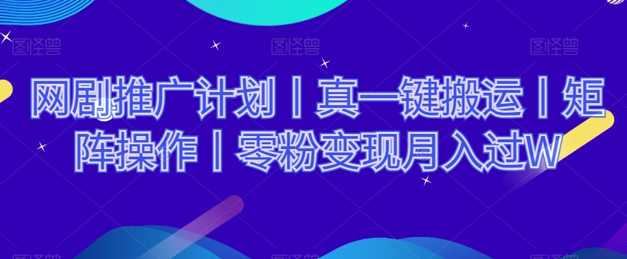 网剧推广计划丨真一键搬运丨矩阵操作丨零粉变现月入过W-21资源库