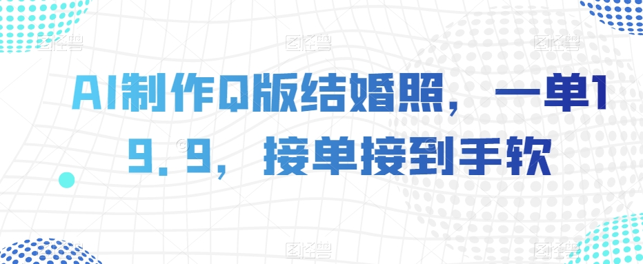 AI制作Q版结婚照，一单19.9，接单接到手软【揭秘】-21资源库