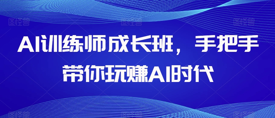 AI训练师成长班，手把手带你玩赚AI时代-21资源库