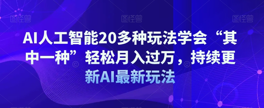 AI人工智能20多种玩法学会“其中一种”轻松月入过万，持续更新AI最新玩法-21资源库