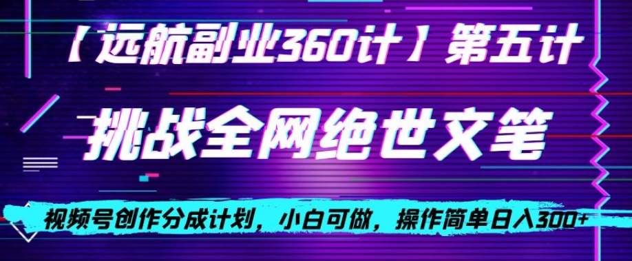 视频号创作分成之挑战全网绝世文笔，小白可做，操作简单日入300+【揭秘】-21资源库