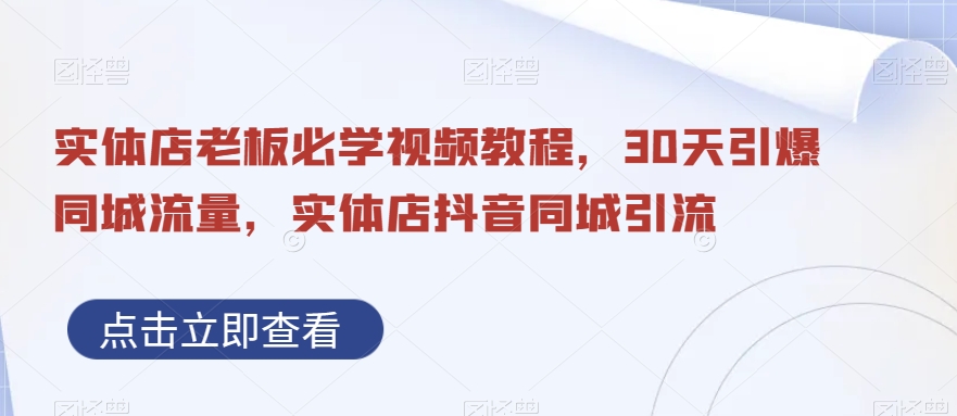 实体店老板必学视频教程，30天引爆同城流量，实体店抖音同城引流-21资源库