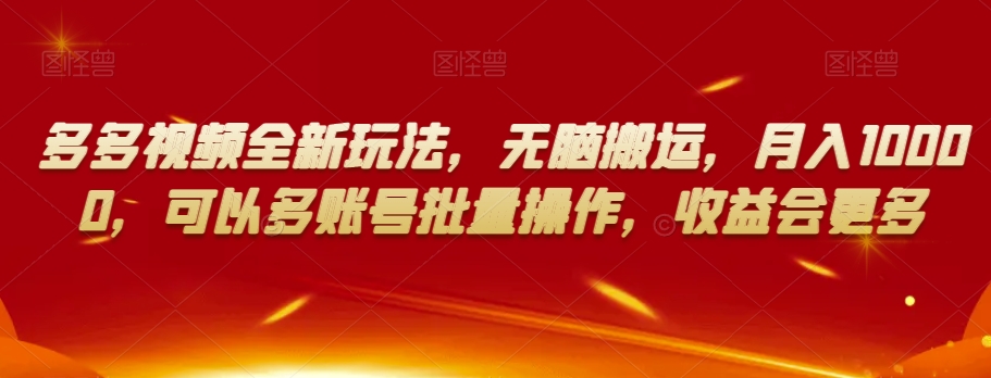 多多视频全新玩法，无脑搬运，月入10000，可以多账号批量操作，收益会更多【揭秘】-21资源库
