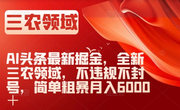 AI头条最新掘金，全新三农领域，不违规不封号，简单粗暴月入6000＋【揭秘】-21资源库