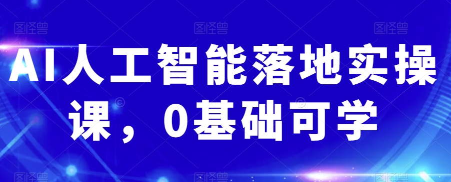AI人工智能落地实操课，0基础可学-21资源库