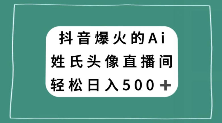 抖音爆火的AI姓氏头像直播，轻松日入500＋-21资源库