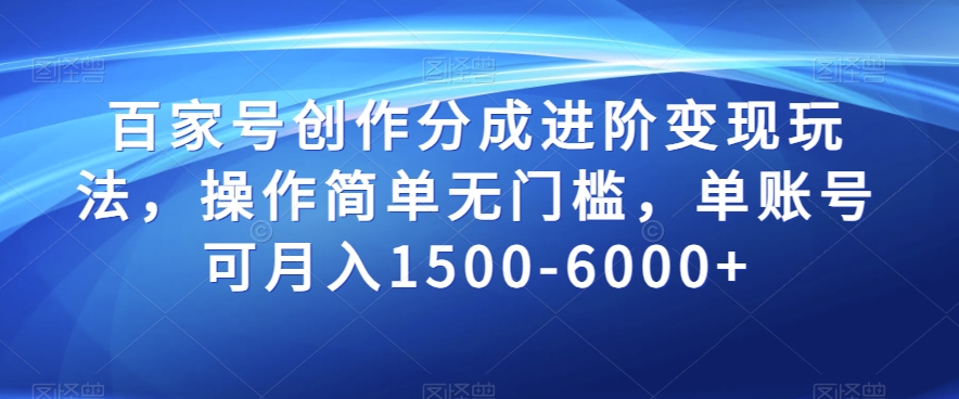 百家号创作分成进阶变现玩法，操作简单无门槛，单账号可月入1500-6000+【揭秘】-21资源库