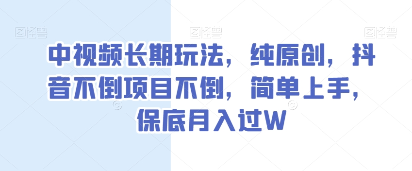 中视频长期玩法，纯原创，抖音不倒项目不倒，简单上手，保底月入过W【揭秘】-21资源库