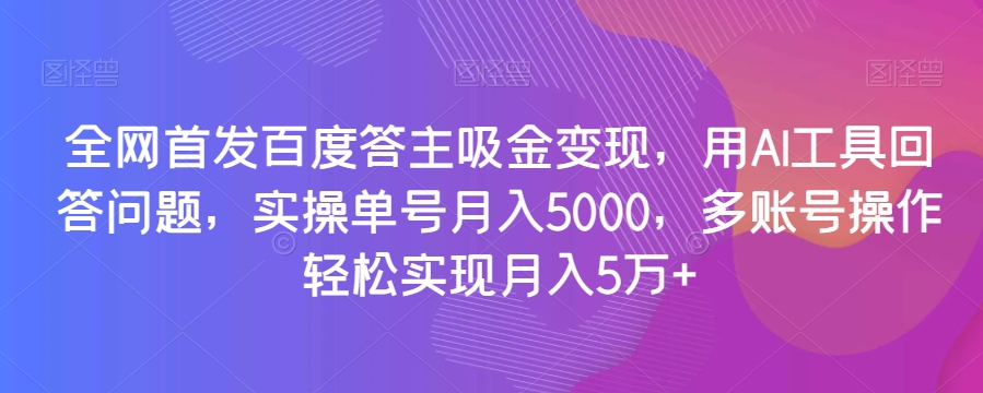 全网首发百度答主吸金变现，用AI工具回答问题，实操单号月入5000，多账号操作轻松实现月入5万+【揭秘】-21资源库