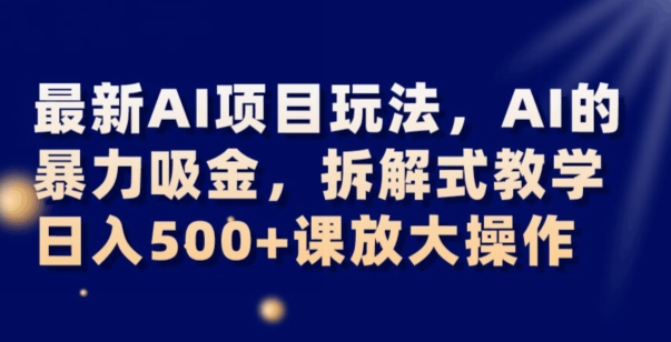 最新AI项目玩法，AI的暴力吸金，拆解式教学，日入500+可放大操作【揭秘】-21资源库