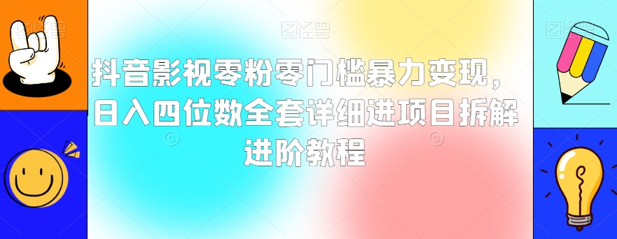 抖音影视零粉零门槛暴力变现，日入四位数全套详细进项目拆解进阶教程【揭秘】-21资源库