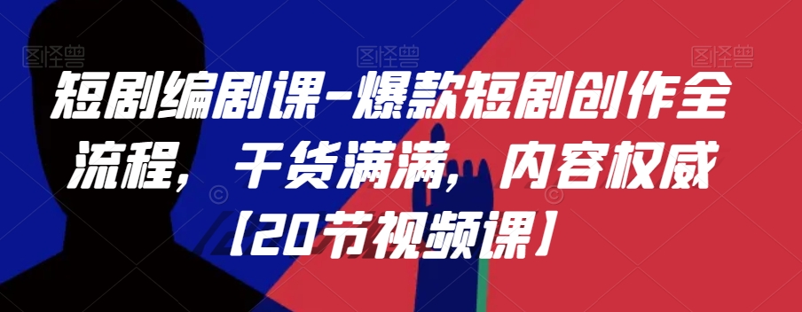 短剧编剧课-爆款短剧创作全流程，干货满满，内容权威【20节视频课】-21资源库