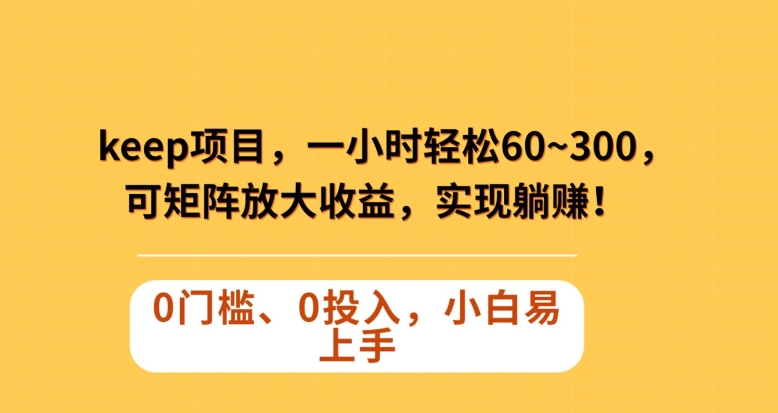 Keep蓝海项目，一小时轻松60~300＋，可矩阵放大收益，可实现躺赚【揭秘】-21资源库