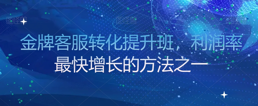 金牌客服转化提升班，利润率最快增长的方法之一-21资源库
