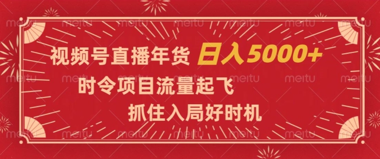 视频号直播年货，时令项目流量起飞，抓住入局好时机，日入5000+【揭秘】-21资源库