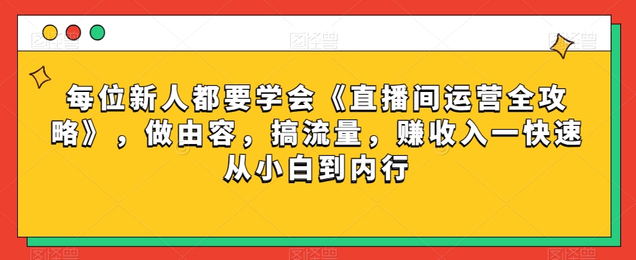 每位新人都要学会《直播间运营全攻略》，做由容，搞流量，赚收入一快速从小白到内行-21资源库