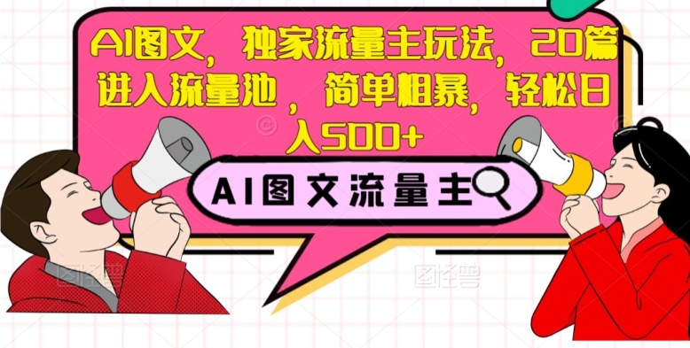 AI图文，独家流量主玩法，20篇进入流量池，简单粗暴，轻松日入500+【揭秘】-21资源库