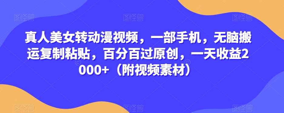真人美女转动漫视频，一部手机，无脑搬运复制粘贴，百分百过原创，一天收益2000+（附视频素材）【揭秘】-21资源库