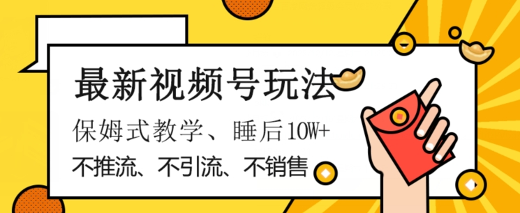 最新视频号玩法，不销售、不引流、不推广，躺着月入1W+，保姆式教学，小白轻松上手【揭秘】-21资源库