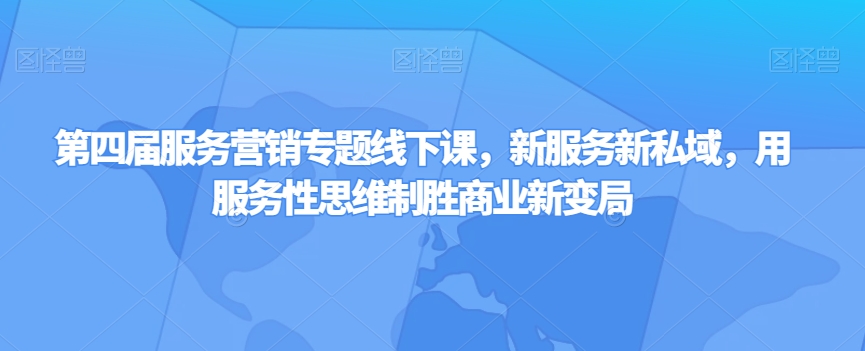 第四届服务营销专题线下课，新服务新私域，用服务性思维制胜商业新变局-21资源库