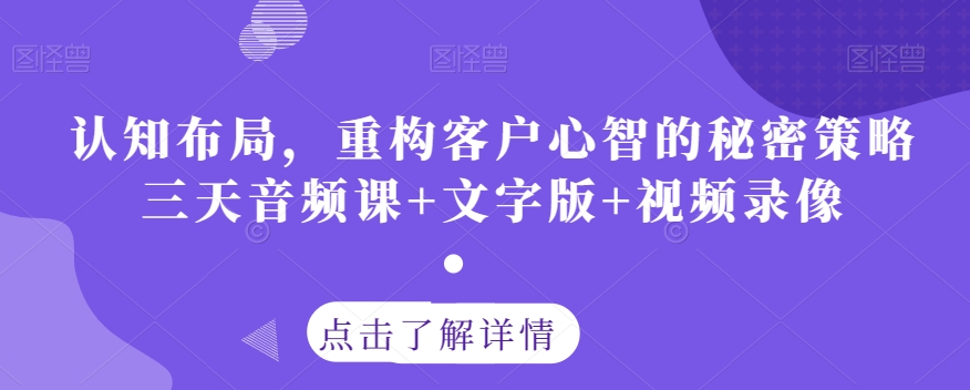 认知布局，重构客户心智的秘密策略三天音频课+文字版+视频录像-21资源库