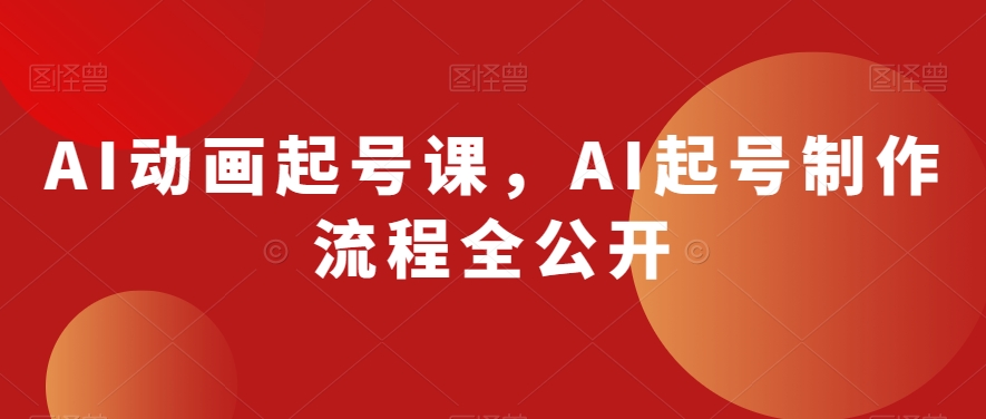 AI动画起号课，AI起号制作流程全公开-21资源库