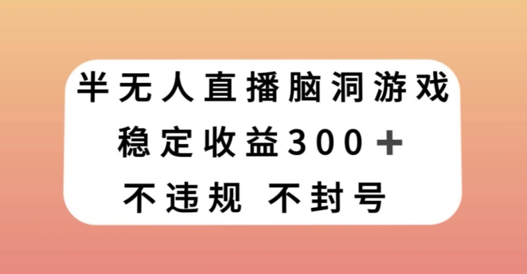 半无人直播脑洞小游戏，每天收入300+，保姆式教学小白轻松上手【揭秘】-21资源库