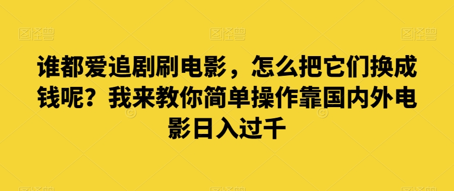 谁都爱追剧刷电影，怎么把它们换成钱呢？我来教你简单操作靠国内外电影日入过千【揭秘】-21资源库