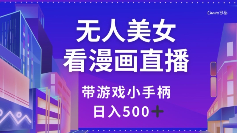 无人美女看漫画直播，带游戏小手柄，日入500+【揭秘】-21资源库