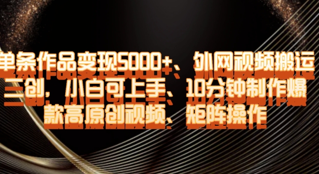 单条作品变现5000+、外网视频搬运二创，小白可上手，10分钟制作爆款高原创视频，矩阵操作【揭秘】-21资源库