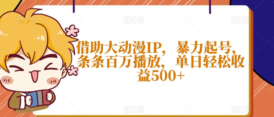 借助大动漫IP，暴力起号，条条百万播放，单日轻松收益500+【揭秘】-21资源库