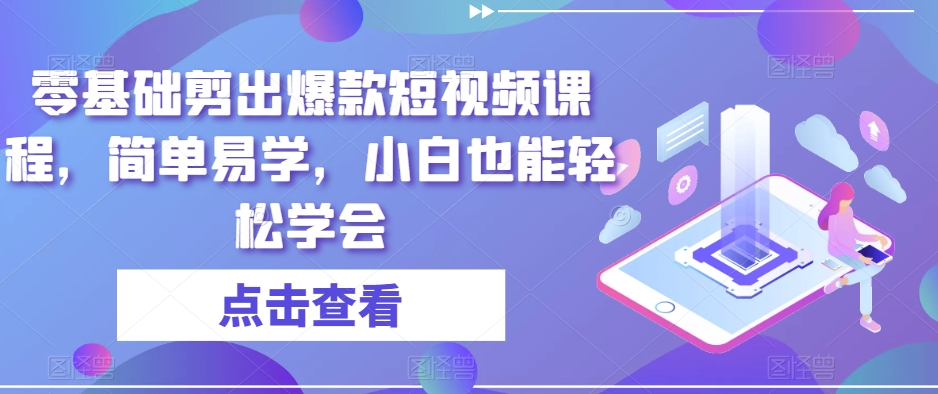 零基础剪出爆款短视频课程，简单易学，小白也能轻松学会-21资源库