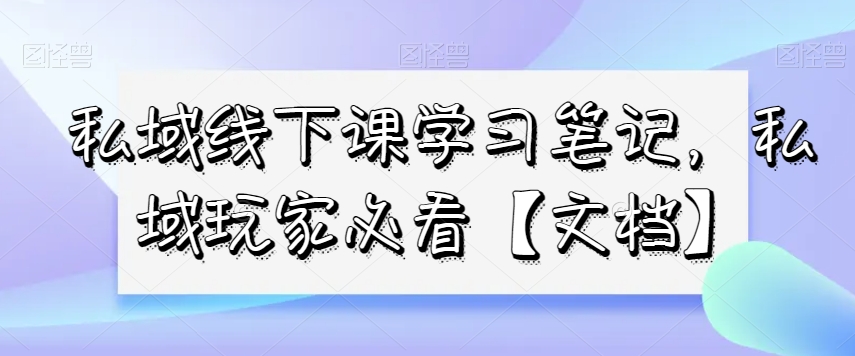 私域线下课学习笔记，​私域玩家必看【文档】-21资源库