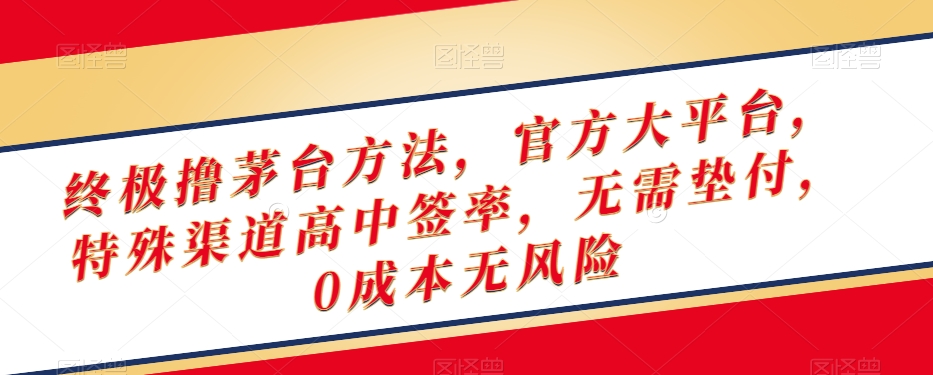 终极撸茅台方法，官方大平台，特殊渠道高中签率，无需垫付，0成本无风险【揭秘】-21资源库