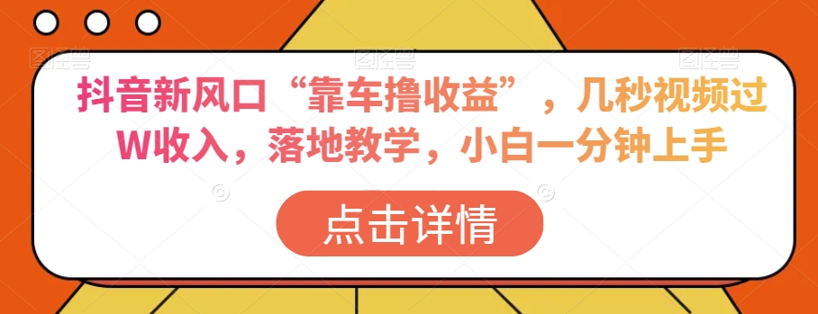 抖音新风口“靠车撸收益”，几秒视频过W收入，落地教学，小白一分钟上手【揭秘】-21资源库