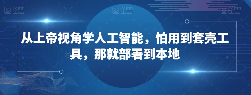 从上帝视角学人工智能，怕用到套壳工具，那就部署到本地-21资源库
