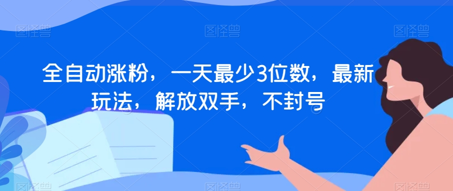 全自动涨粉，一天最少3位数，最新玩法，解放双手，不封号【揭秘】-21资源库