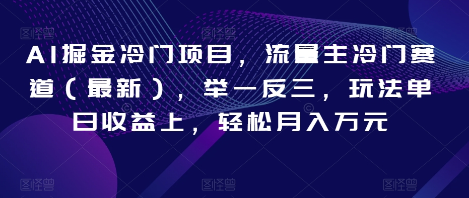 AI掘金冷门项目，流量主冷门赛道（最新），举一反三，玩法单日收益上，轻松月入万元【揭秘】-21资源库