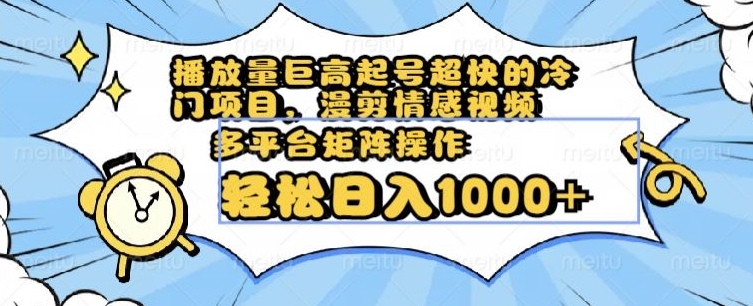播放量巨高起号超快的冷门项目，漫剪情感视频，可多平台矩阵操作，轻松日入1000+【揭秘】-21资源库