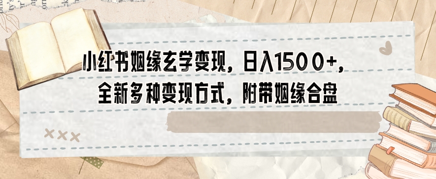 小红书姻缘玄学变现，日入1500+，全新多种变现方式，附带姻缘合盘【揭秘】-21资源库