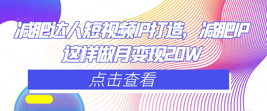 减肥达人短视频IP打造，减肥IP这样做月变现20W-21资源库