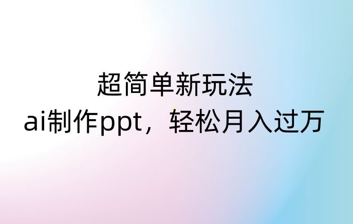 超简单新玩法，靠ai制作PPT，几分钟一个作品，小白也可以操作，月入过万【揭秘】-21资源库