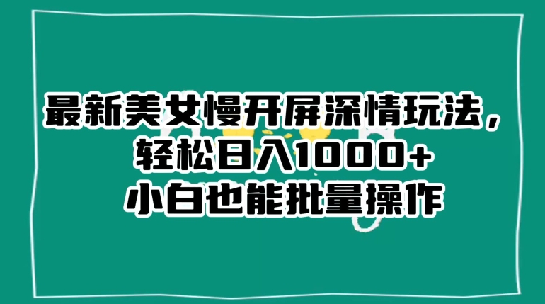 最新美女慢开屏深情玩法，轻松日入1000+小白也能批量操作-21资源库