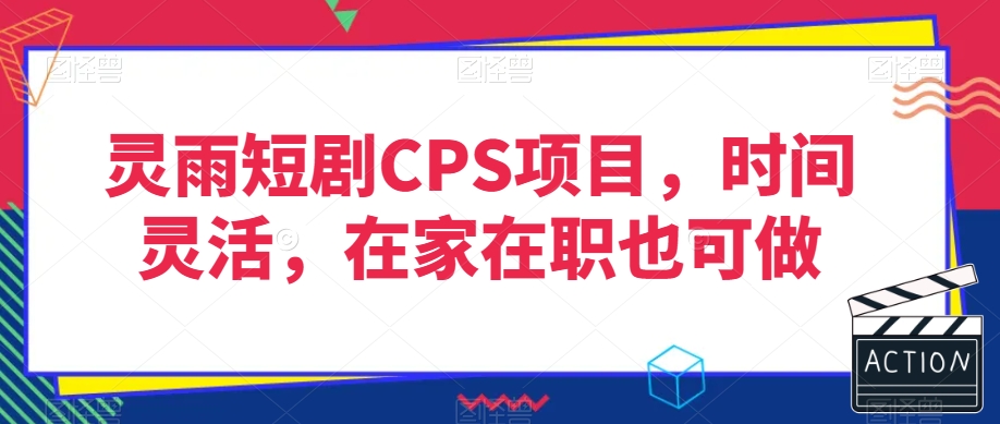灵雨短剧CPS项目，时间灵活，在家在职也可做-21资源库