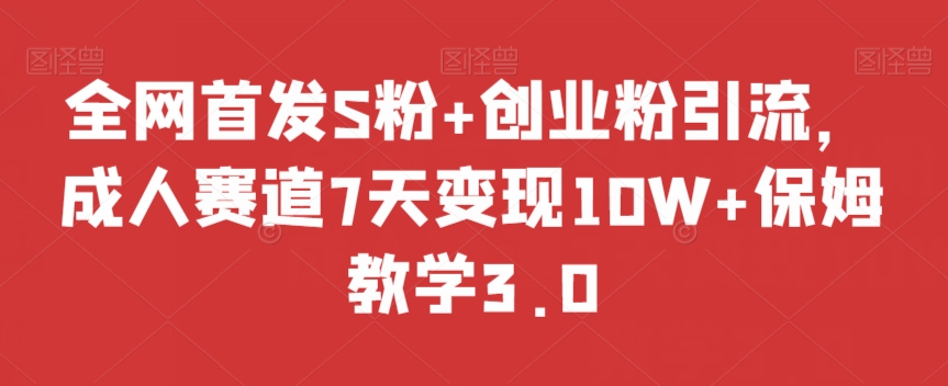 全网首发S粉+创业粉引流，成人赛道7天变现10W+保姆教学3.0【揭秘】-21资源库